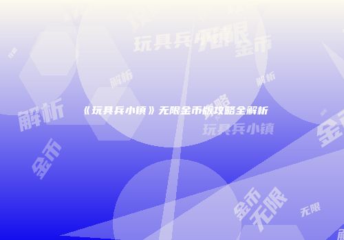《玩具兵小镇》无限金币版攻略全解析