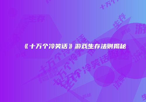 《十万个冷笑话》游戏生存法则揭秘