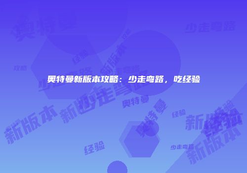 奥特曼新版本攻略：少走弯路，吃经验