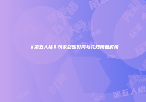 《第五人格》玩家回暖时间与先知角色解析