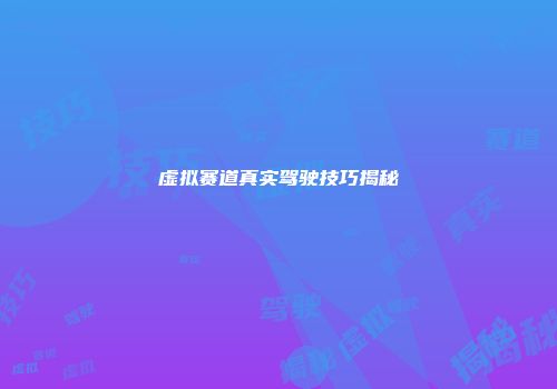 虚拟赛道真实驾驶技巧揭秘