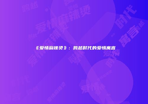 《爱情麻辣烫》：跨越时代的爱情寓言
