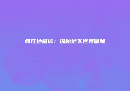 疯狂地鼠城：探秘地下世界冒险