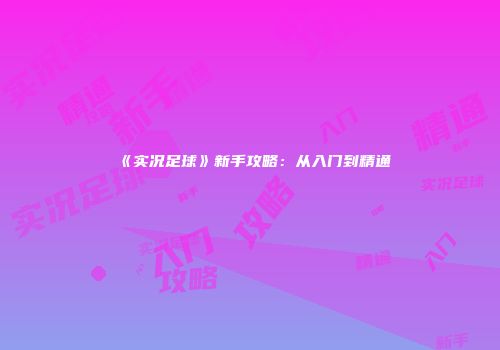 《实况足球》新手攻略:从入门到精通