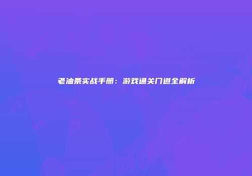 老油条实战手册：游戏通关门道全解析