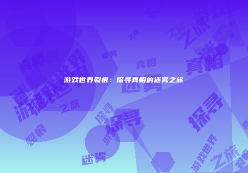 游戏世界裂痕：探寻真相的迷雾之旅