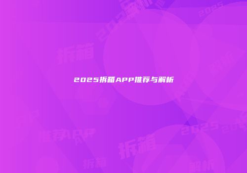 2025拆箱APP推荐与解析