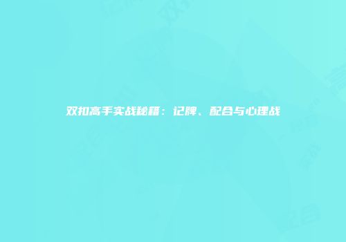 双扣高手实战秘籍：记牌、配合与心理战