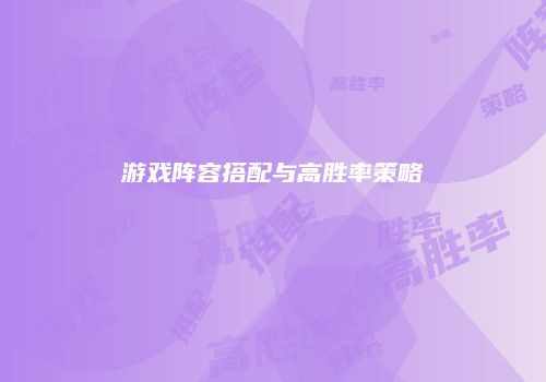 游戏阵容搭配与高胜率策略