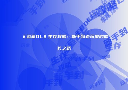 《盗墓OL》生存攻略：新手到老玩家的成长之路