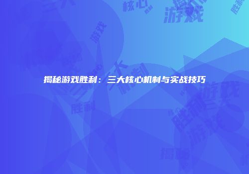 揭秘游戏胜利:三大核心机制与实战技巧