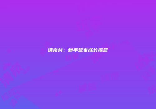 清泉村：新手玩家成长摇篮