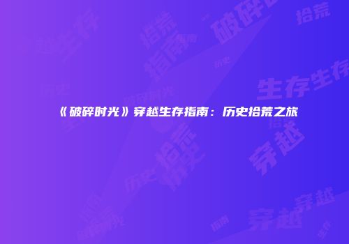 《破碎时光》穿越生存指南:历史拾荒之旅