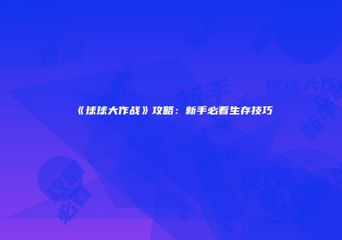 《球球大作战》攻略：新手必看生存技巧