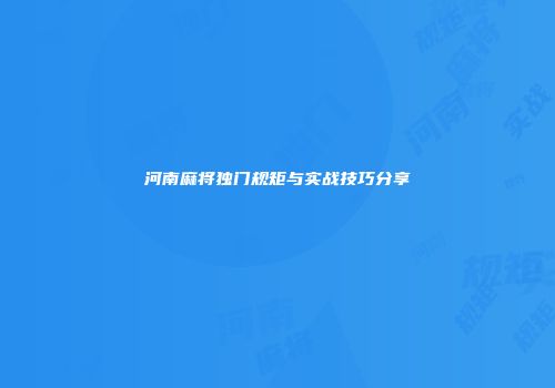 河南麻将独门规矩与实战技巧分享