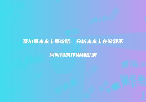 赛尔号米米卡号攻略：分析米米卡在游戏不同阶段的作用和影响