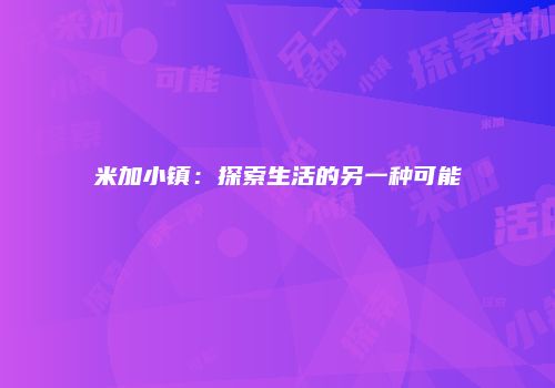 米加小镇：探索生活的另一种可能