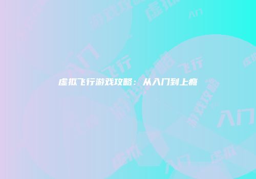 虚拟飞行游戏攻略：从入门到上瘾