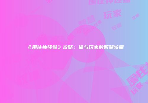 《围住神经猫》攻略：猫与玩家的智慧较量
