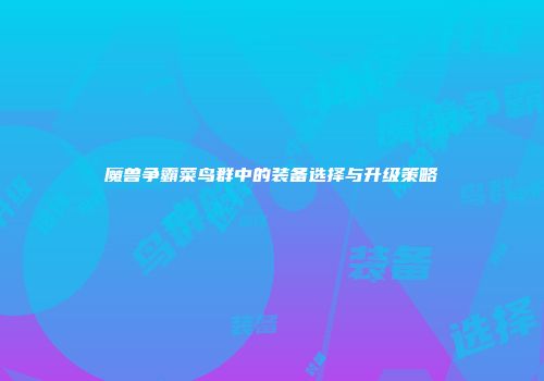 魔兽争霸菜鸟群中的装备选择与升级策略