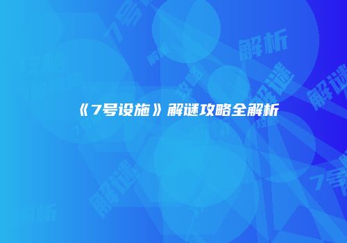 《7号设施》解谜攻略全解析