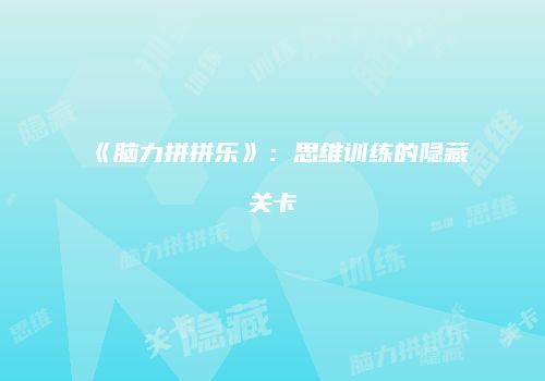 《脑力拼拼乐》：思维训练的隐藏关卡