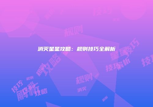 消灭星星攻略:规则技巧全解析