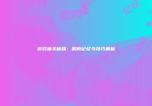 游戏通关秘籍：肌肉记忆与技巧解析