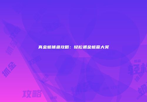 真金蟾捕鱼攻略：轻松抓金蟾赢大奖