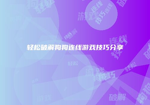 轻松破解狗狗连线游戏技巧分享