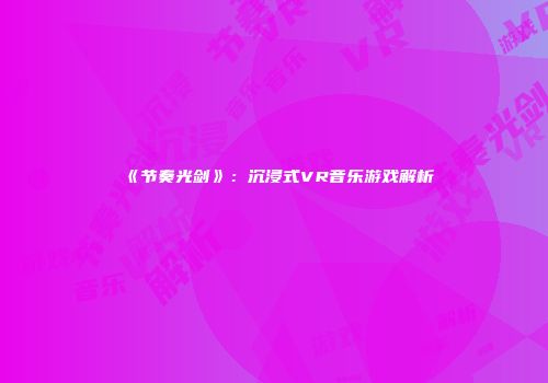 《节奏光剑》：沉浸式VR音乐游戏解析