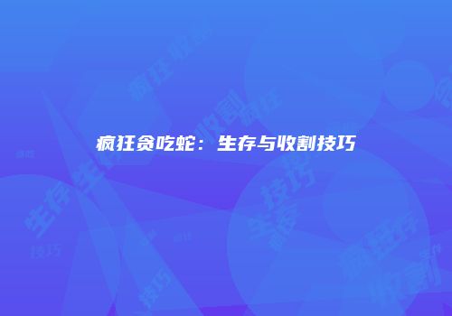 疯狂贪吃蛇：生存与收割技巧