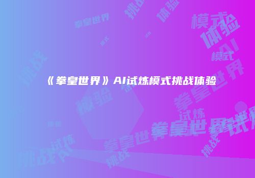 《拳皇世界》AI试炼模式挑战体验