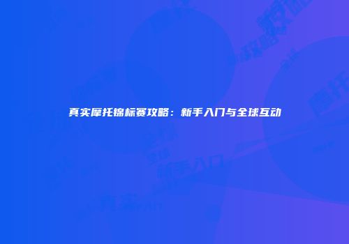 真实摩托锦标赛攻略：新手入门与全球互动