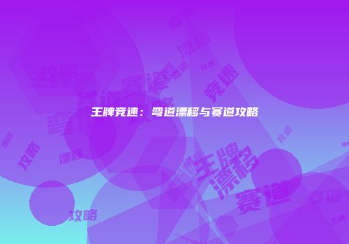 王牌竞速:弯道漂移与赛道攻略