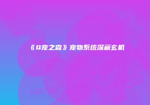 《Q宠之森》宠物系统深藏玄机