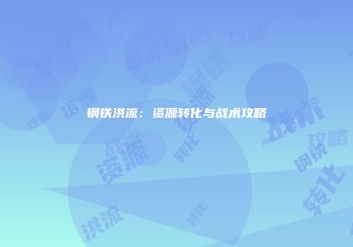 钢铁洪流:资源转化与战术攻略