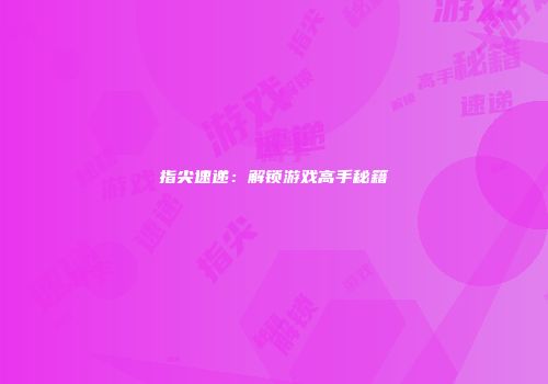 指尖速递：解锁游戏高手秘籍