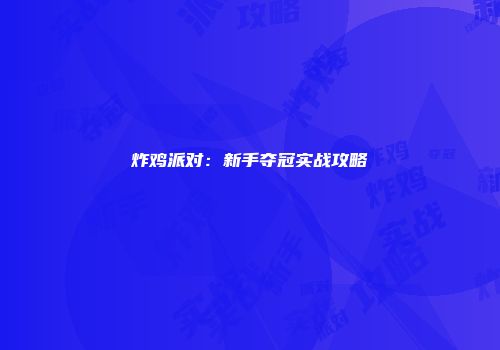 炸鸡派对:新手夺冠实战攻略