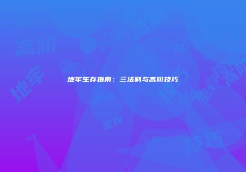 地牢生存指南：三法则与高阶技巧