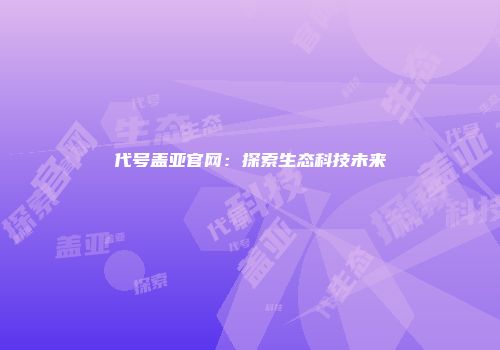 代号盖亚官网：探索生态科技未来