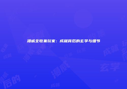 漫威全收集玩家：成就背后的玄学与细节