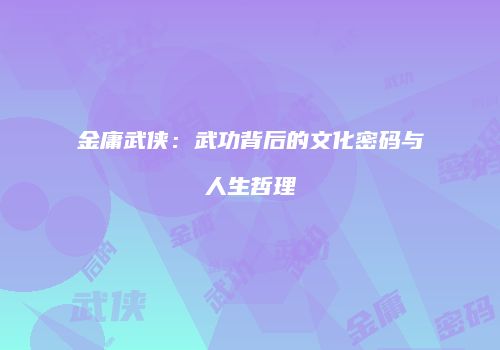 金庸武侠：武功背后的文化密码与人生哲理
