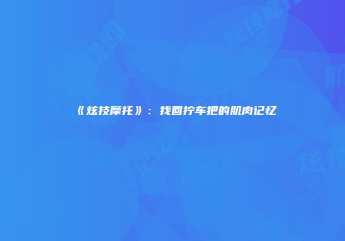 《炫技摩托》：找回拧车把的肌肉记忆