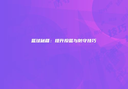 篮球秘籍:提升投篮与防守技巧
