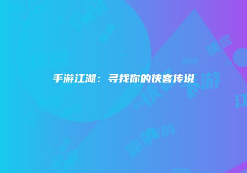 手游江湖：寻找你的侠客传说