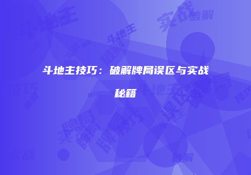 斗地主技巧:破解牌局误区与实战秘籍