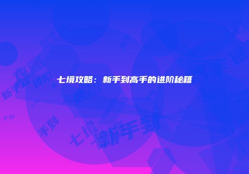 七境攻略:新手到高手的进阶秘籍