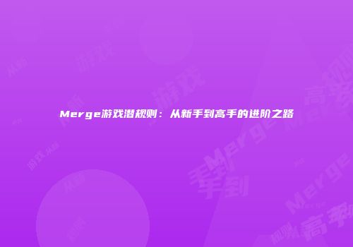 Merge游戏潜规则：从新手到高手的进阶之路