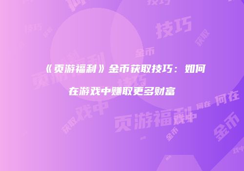 《页游福利》金币获取技巧：如何在游戏中赚取更多财富